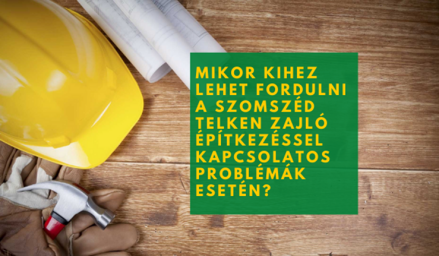 Kihez lehet fordulni a szomszéd telken zajló építkezéssel kapcsolatos problémák esetén?