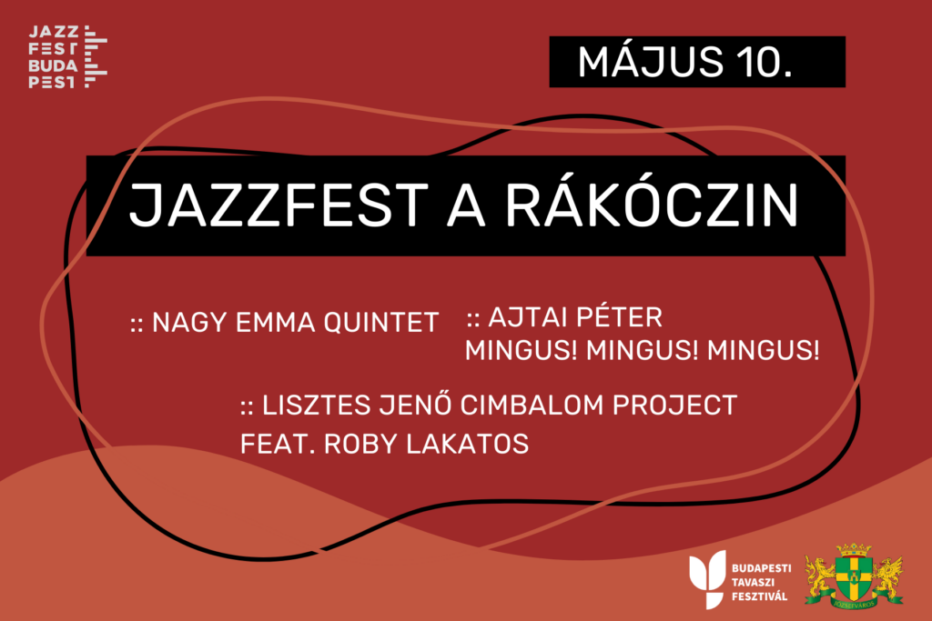 Jazzfest a Rákóczin Május 10.: 17:00 - Nagy Emma Quintet 18:30 - Ajtai Péter Mingus! Mingus! Mingus! 20:00 - Lisztes Jenő cimbalom project feat. Roby Lakatos  