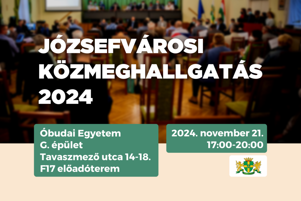 Józsefvárosi közmeghallgatás 2024 Óbudai Egyetem, Budapest, Tavaszmező u. 14-18. G. épület F17 előadóterem 2024. november 21. 17.00-20.00  