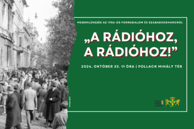 A rádióhoz, a rádióhoz! Megemlékezés az 56-os forradalom és szabadságharcról 2024. október 23 11 óra Pollack Mihály tér