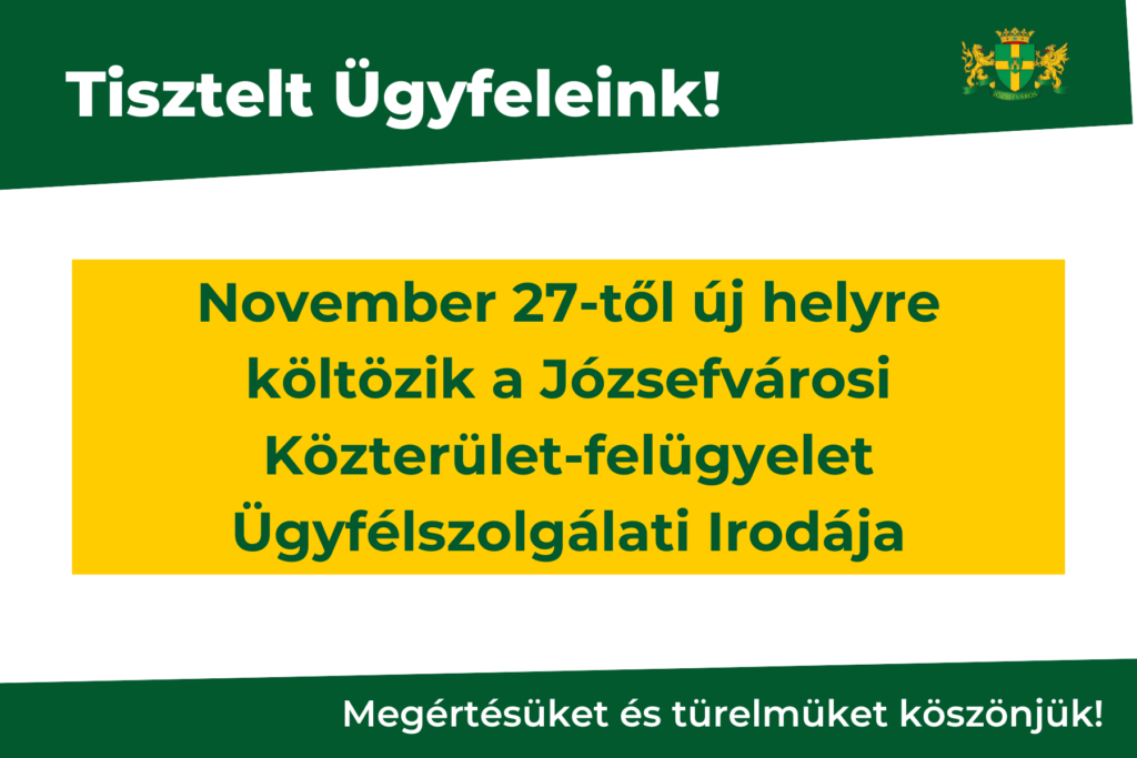 Tisztelt Ügyfeleink! november 27-től új helyre költözöik a Józsefvárosi közterület- felügyelet ügyfélszolgálati irodája megértésüket és türelmüket köszönjük!  