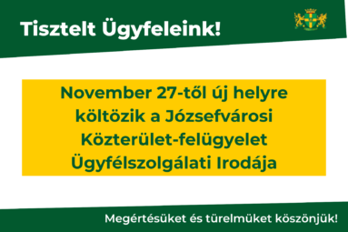 Tisztelt Ügyfeleink! november 27-től új helyre költözöik a Józsefvárosi közterület- felügyelet ügyfélszolgálati irodája megértésüket és türelmüket köszönjük!