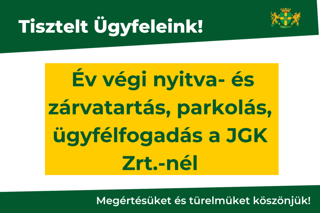 Tisztelt Ügyfeleink! Év végi nyitva- és zárvatartás, parkolás, ügyfélfogadás, a JGK Zrt.nél Megértésüket és türelmüket köszönjük!  