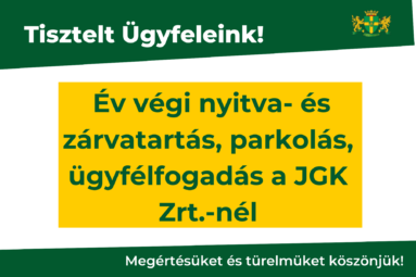 Tisztelt Ügyfeleink! Év végi nyitva- és zárvatartás, parkolás, ügyfélfogadás, a JGK Zrt.nél Megértésüket és türelmüket köszönjük!