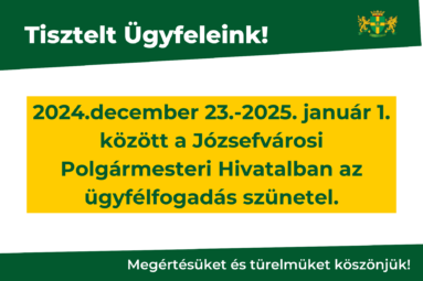 Tisztelt Ügyfeleink! 2024. december 23.-2025. január 1. között a Józsefvárosi Polgármesteri Hivatalban az ügyfélfogadás szünetel. Megértésüket és türelmüket köszönjük!