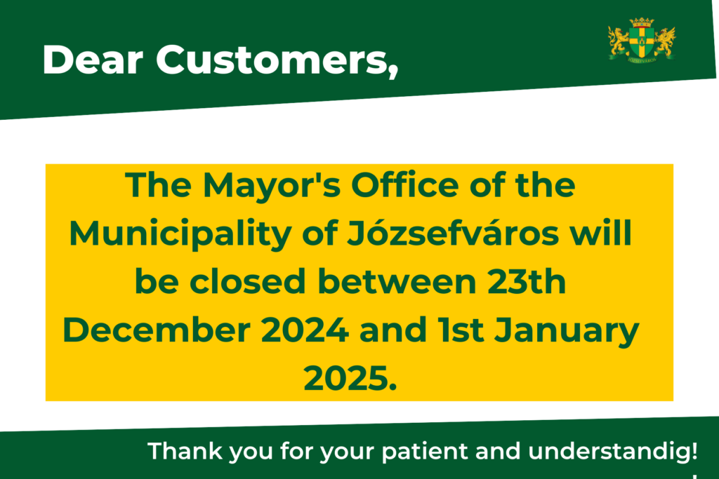 Dear Customers the Mayor's Office of the Municipality of Józsefváros will be closed between 23th December 2024 and 1st January 2025. Thank you for your understanding!