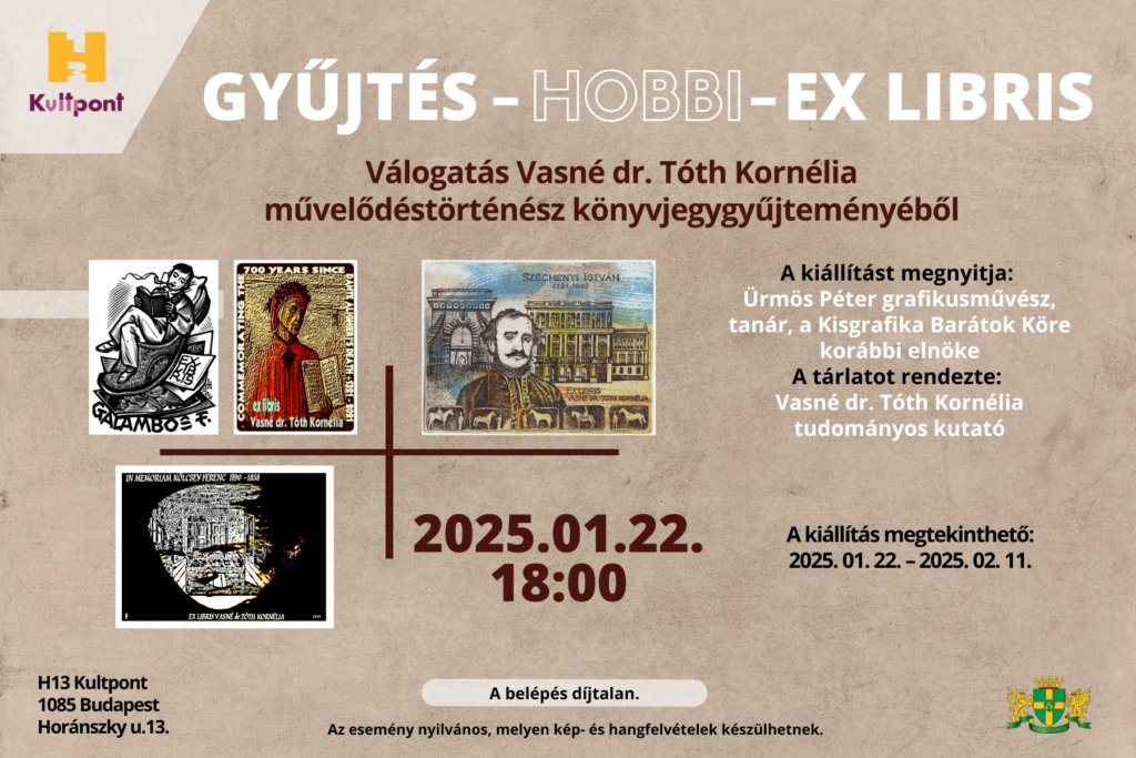 Gyűjtés hobbi ex libris Válogatás Vasné Tóth Kornélia művelődéstörténész könyvgyűjteményéből 2025. 01.22. 18.00 A belépés díjtalan. Helyszín: H13 Kultpont 1085 Budapest, Horánszky u.13. A kiállítást megnyitja Ürmös Péter grafikusművész tanár a Kisgrafika barátok köre korábbi elnöke. A tárlatot rendezte Vasné Tóth Kornélia tudományos kutató A kiállítás megtekinthető: 2025.01.22 - 2025.02.11. Az esemény nyilvános, melyen kép- és hangfelvételek készülhetnek.  