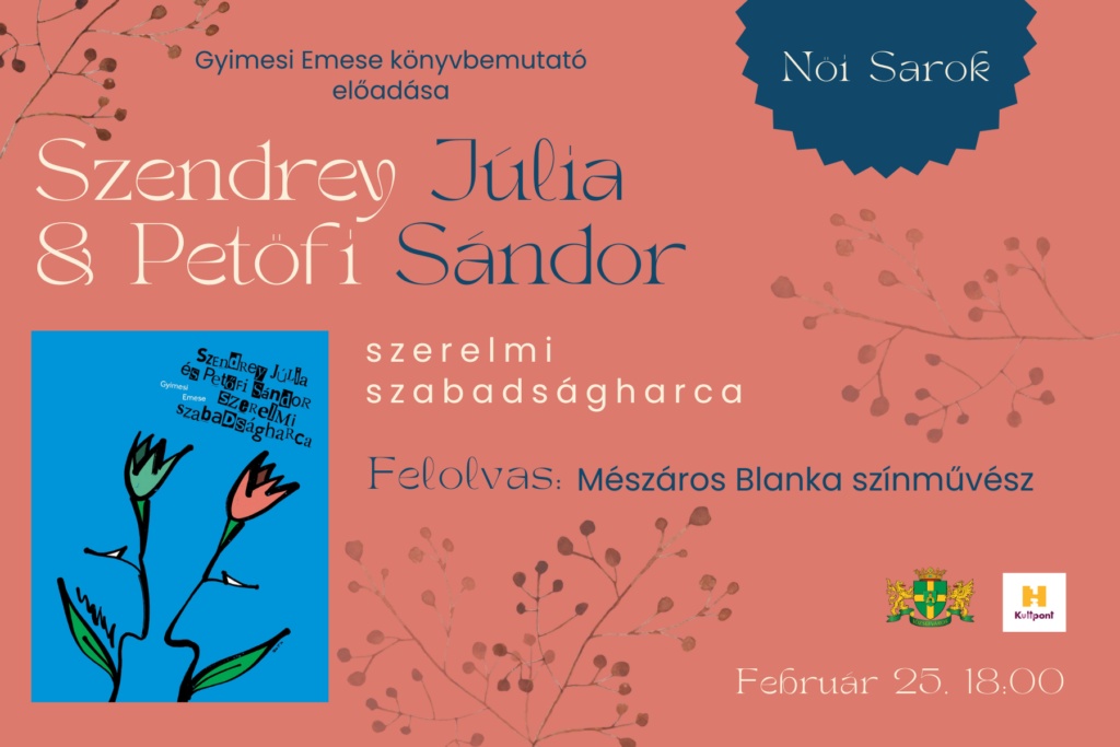 Női sarok Gyimesi Emese könyvbemutató előadása Szendrey Júlia és Petőfi Sándor szerelmi szabadságharca felolvas: Mészáros Blanka színművész február 25. 18.00  