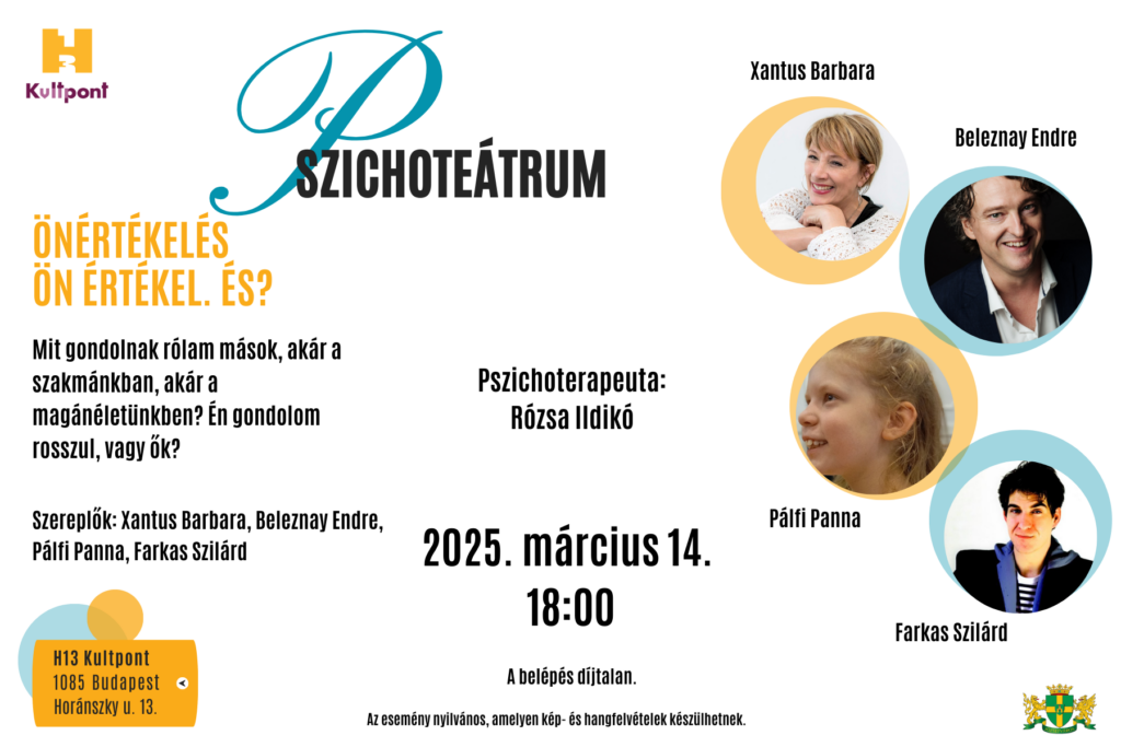 Pszicoteátrum Beleznay Endre, Pálfi Panna, Farkas Szilárd, Xantus Barbara Pszichoterapeuta: Rózsa Ildikó "Önértékelés. Ön értékel. És?" Mit gondolnak rólam mások, akár a szakmánkban, akár a magánéletünkben? Én gondolom rosszul, vagy ők? 2025. március 14. 18:00 A belépés díjtalan. Az esemény nyilvános, melyen kép- és hangfelvételek készülhetnek. Budapest 1088 Horánszky utca 13.  