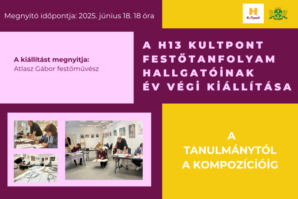 Megnyitó időpontja: 2025. június 18. 18 óra A H13 Kultpont festőtanfolyam hallgatóinak év végi kiállítása. Tanulmánytól a kompozícióig  