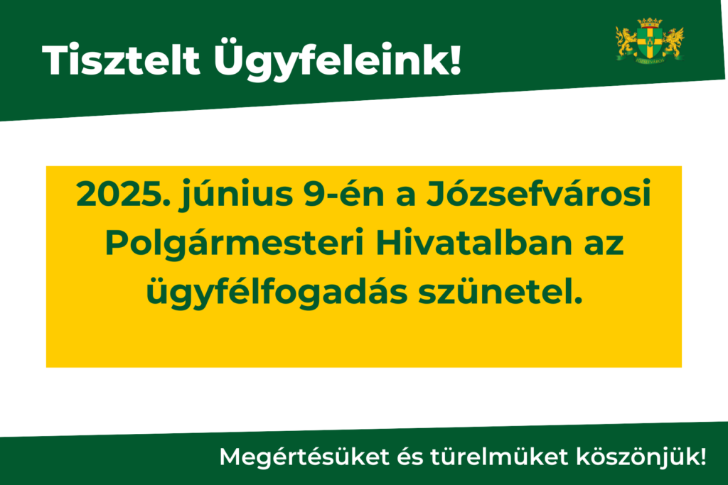 Tisztelt Ügyfeleink! 2025. június 9-én a Józsefvárosi Polgármesteri Hivatalban az ügyfélfogadás szünetel. Megértésüket és türelmüket köszönjük!  