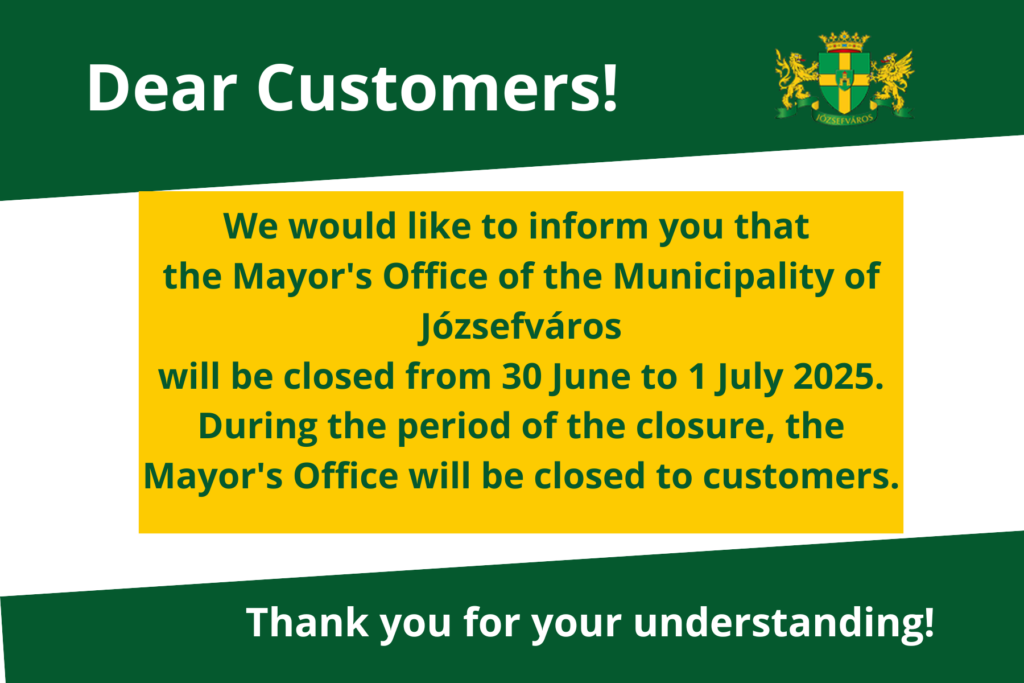 the Mayor's Office of the Municipality of Józsefváros will be closed from 30 June to 1 July 2025. During the period of the closure, the Mayor's Office will be closed to customers.