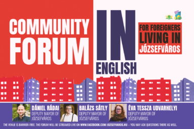 Community forum in English for foreigners living in Józsefváros The venue is barrier-free. The forum will be streamed live on www.facebook.com/jozsefvaros.hu – you may ask questions there as well. Dániel Rádai, Deputy Mayor of Józsefváros Tessza Udvarhelyi, Deputy Mayor of Józsefváros Balázs Sátly, Deputy Mayor of Józsefváros