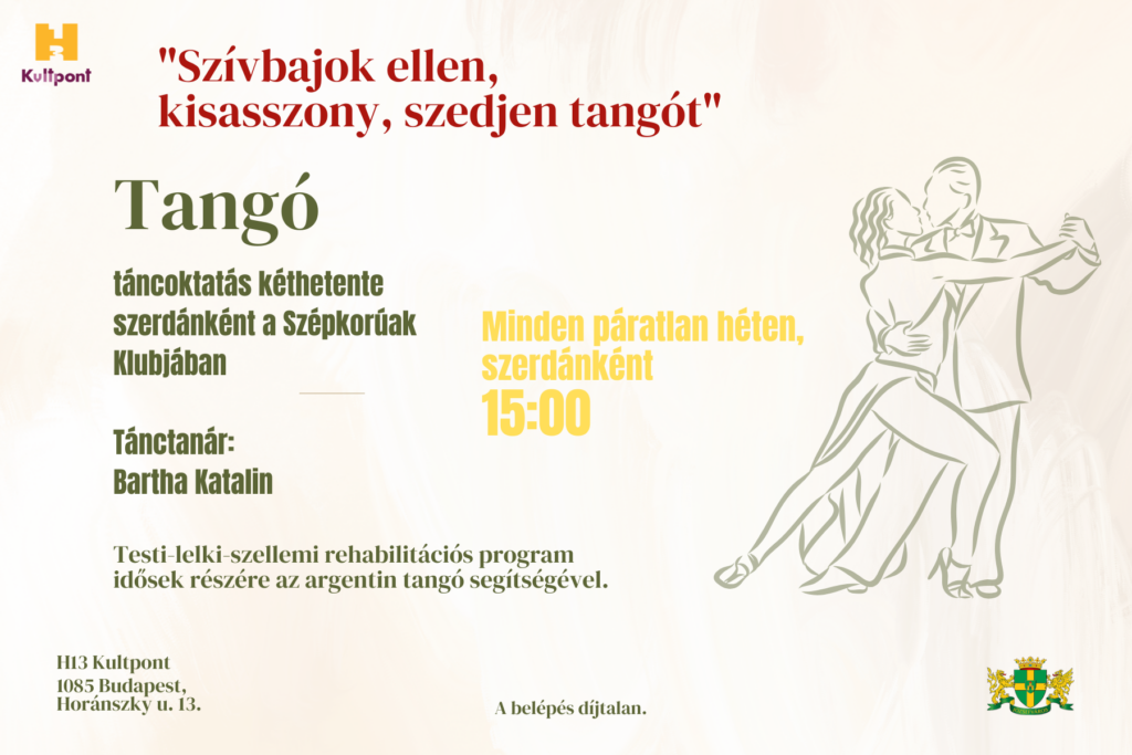 Szívbajok ellen kisasszony szedjen tangót. Táncoktatás kéthetente szerdánként a szépkorúak klubjában. Minden páratlan héten szerdánként 15.00 Tánctanár Bartha Katalin Testi- lelki- szellemi rehabilitációs program idősek részére az argentin tangó segítségével A belépés díjtalan H13 Kultpont 1085 Budapest Horánszky utca 13  
