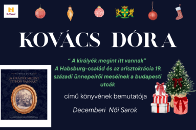 Kovács Dóra: “ A királyék megint itt vannak” A Habsburg-család és az arisztokrácia 19. századi ünnepeiről mesélnek a budapesti utcák című könyvének bemutatója Decemberi női sarok