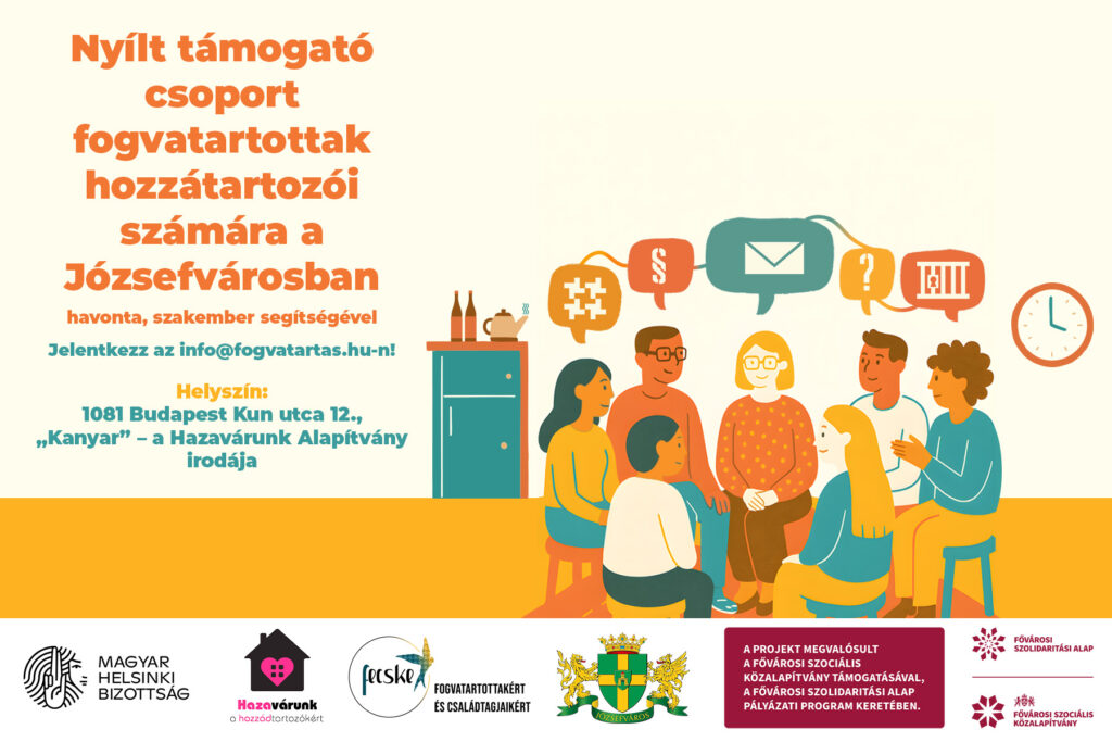 Nyílt támogatócsoport fogvatartottak hozzátartozói számára a Józsefvárosban havonta, szakember segítségével. Jelentkezz az info@fogvatartas.hu-n! Helyszín 1081 Budapest Kun utca 12. "kanyar"- a Hazavárunk alapítvány irodája  