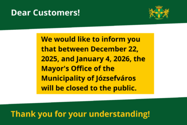 Dear Customers! We would like to inform you that the Mayor's Office of the Municipality of Józsefváros will be closed for the holidays from December 22, 2025 to January 4, 2026. Tahank you for your understanding!
