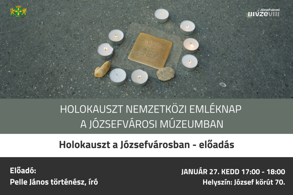 Holokauszt nemzetközi emléknap a Józsefvárosi Múzeumban Holokauszt a Józsefvárosban előadás előadó Pelle János történész, író január 27. kedd 17:00 - 18:00 József körút 70.  