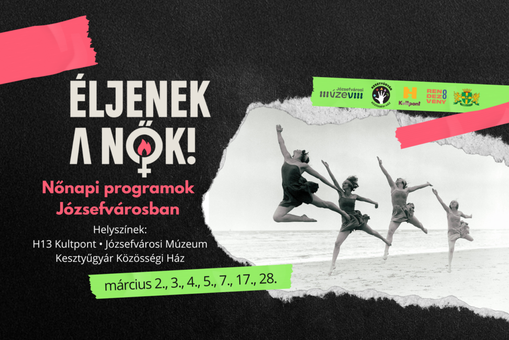 Éljenek a nők! Nőnapi programok Józsefvárosban. Helyszínek: H13Kultpont, Józsefvárosi Múzeum, Kesztyűgyár, március 2,3,4,5,7,,17,28,  