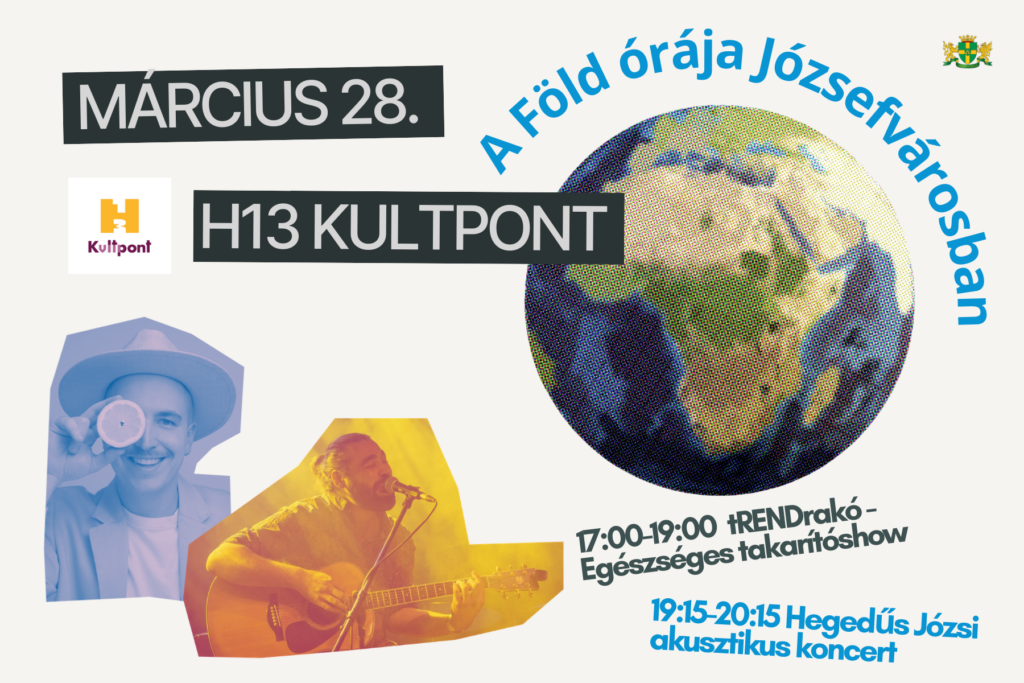 A föld órája Józsefvárosban Március 28. H13Kultpont 17.00-19.00 Trendrakó egészséges takarítóshow, 19.15-20.15 Hegedűs Józsi akusztikus koncert  