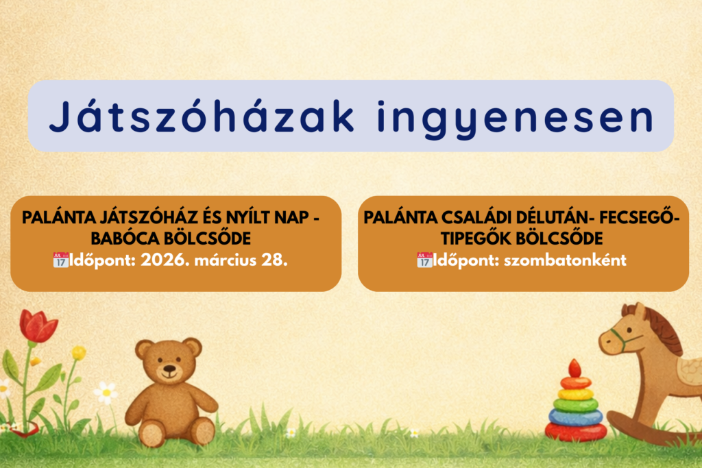 Játszóházak ingyenesen Palánta Játszóház és Nyílt nap - Babóca Bölcsőde Időpont: 2026. március 28. szombat Palánta Családi Délután - Fecsegő-tipegők Bölcsőde Időpont: szombatonként  