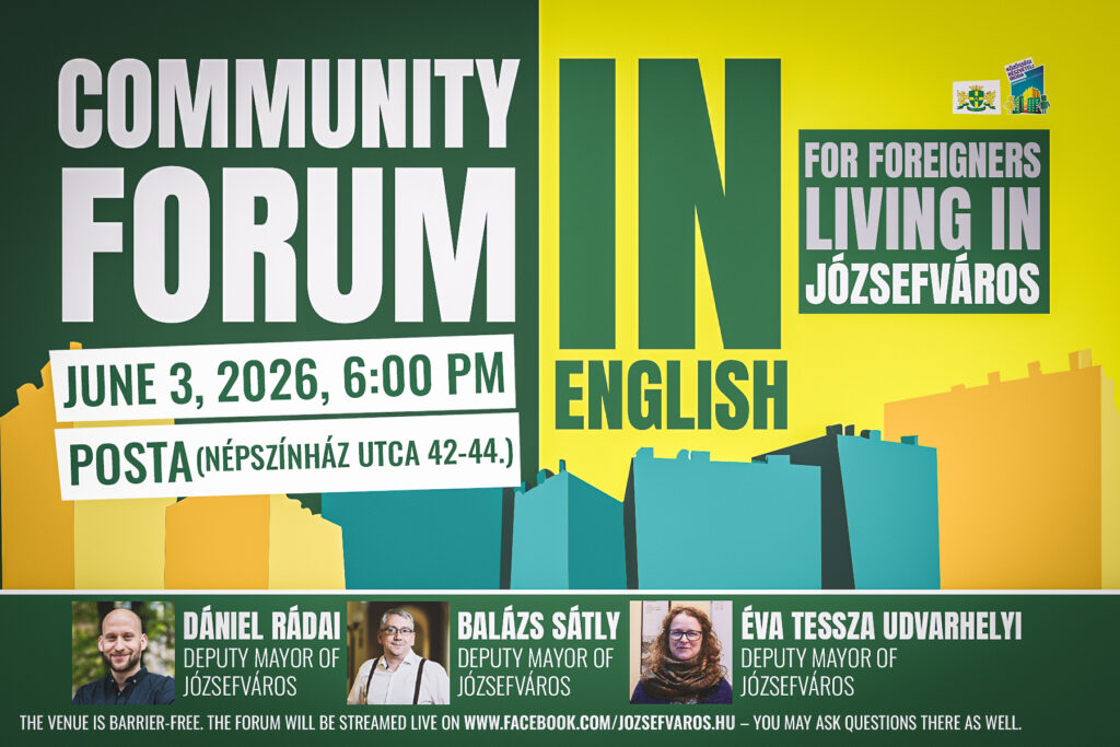 Community forum in English June 3 2026 6.00 pm For foreigners living in Józsefváros Tessza Udvarhelyi, Deputy Mayor of Józsefváros Balázs Sátly, Deputy Mayor of Józsefváros Dániel Rádai, Deputy Mayor of Józsefváros Posta Népszínház utca 42-44  