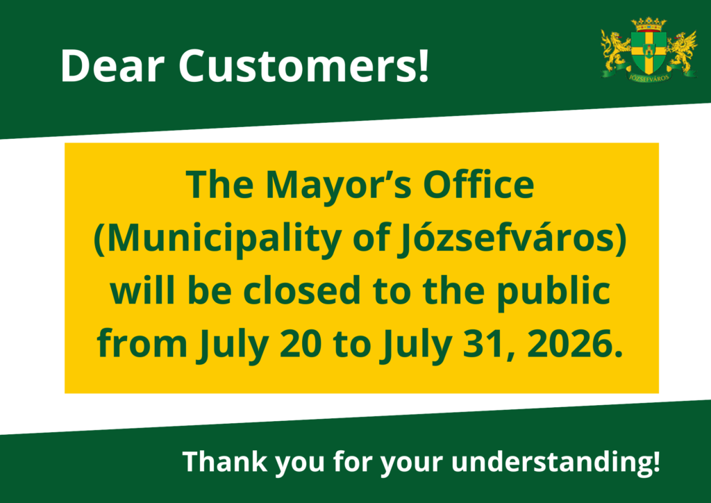 Dear Customers! The Mayor's office (Municipality of Józsefváros) will be closed to the public from July 20 to July 31. 2026. Thank you for your understanding!  