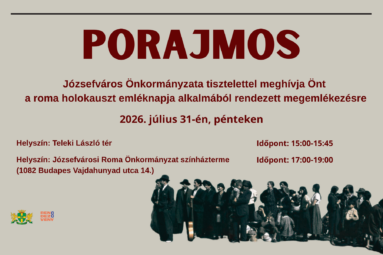 Porajmos, Józsefváros Önkormányzata tisztelettel meghívja önt a roma holokauszt emléknapja alkalmából rendezett megemlékezésre, 2026. július 31-én, pénteken Helyszín: Teleki László tér Helyszín: Józsefvárosi Roma Önkormányzat színházterme (1082 Budapest Vajdahunyad utca 14.) Időpont 15.00-15.45.Időpont: 17.00-19.00