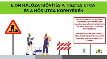 E.on hálózatbővítés a Tisztes utca és a Hős utca környékén. 2026. szeptember 21 és október 30. között az Eon hálózatbővítési munkálatokat végez a Tisztes utca 7., a Hős utca 1. és 3. szám környezetében. A munkavégzés idején az érintett területeken időszakos forgalmi és parkolási korlátozásokra lehet számítani